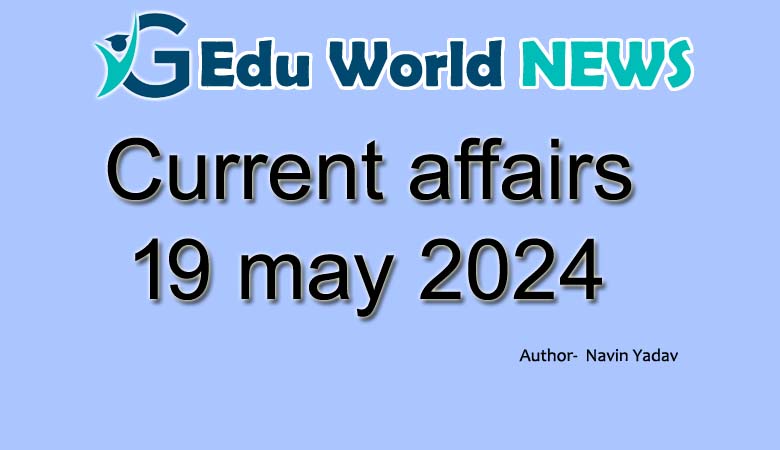 Current affairs 19 may 2024