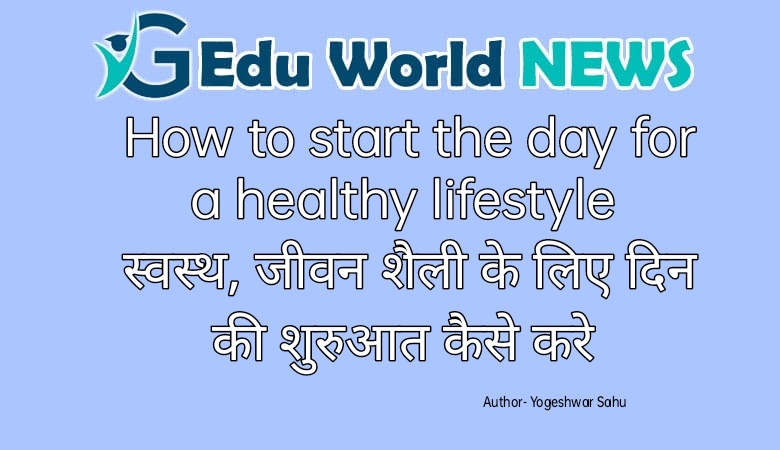 How to start the day for a healthy lifestyle ( स्वस्थ, जीवन शैली के लिए दिन की शुरुआत कैसे करे )